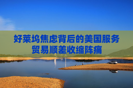 好莱坞焦虑背后的美国服务贸易顺差收缩阵痛