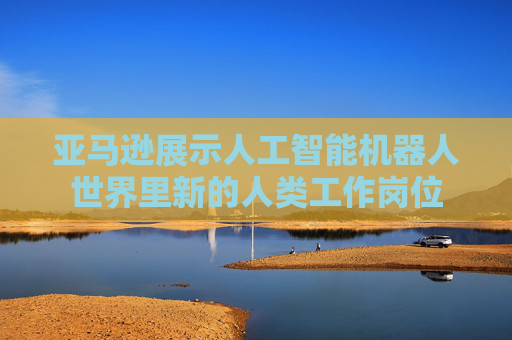 亚马逊展示人工智能机器人世界里新的人类工作岗位  第1张