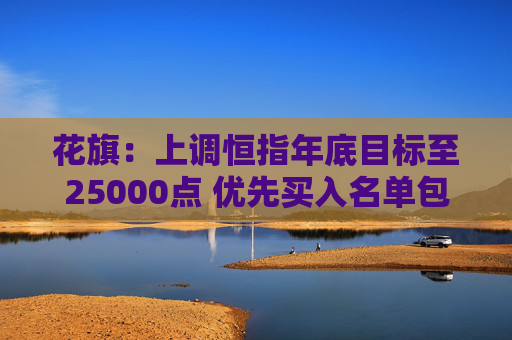 花旗：上调恒指年底目标至25000点 优先买入名单包括腾讯、比亚迪及安踏等  第1张