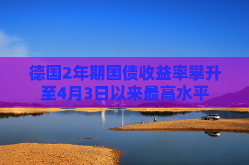德国2年期国债收益率攀升至4月3日以来最高水平