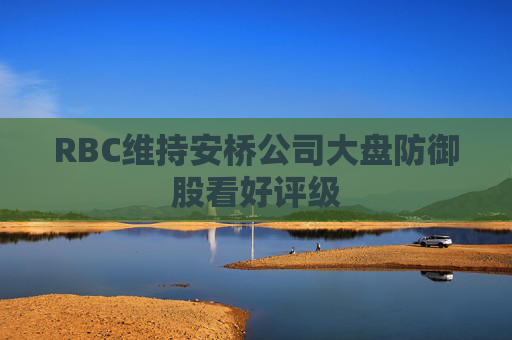 RBC维持安桥公司大盘防御股看好评级