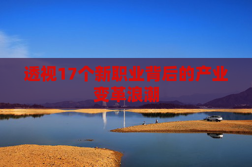 透视17个新职业背后的产业变革浪潮