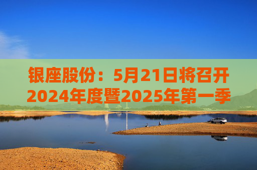 银座股份：5月21日将召开2024年度暨2025年第一季度业绩说明会