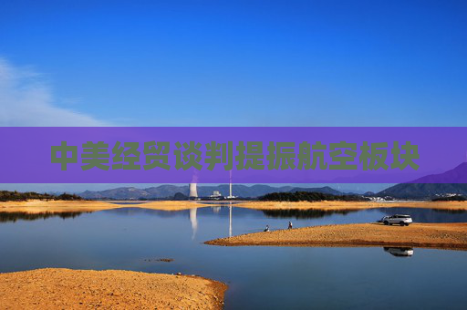 中美经贸谈判提振航空板块