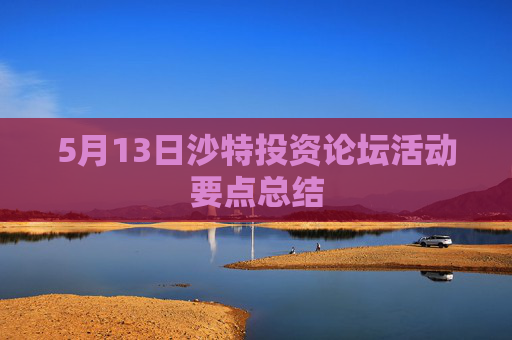 5月13日沙特投资论坛活动要点总结