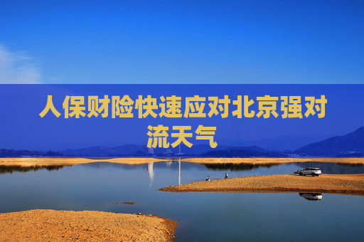 人保财险快速应对北京强对流天气  第1张