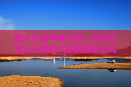 基于全新平台打造！奇瑞正式公布首款C级旗舰轿车风云A9L
