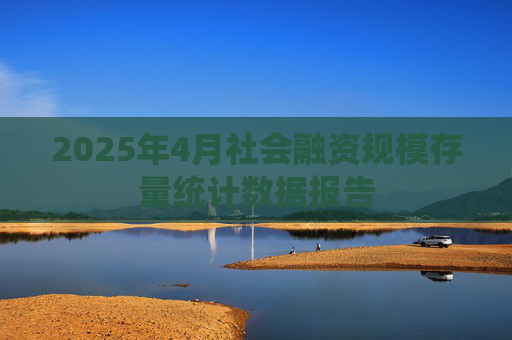 2025年4月社会融资规模存量统计数据报告