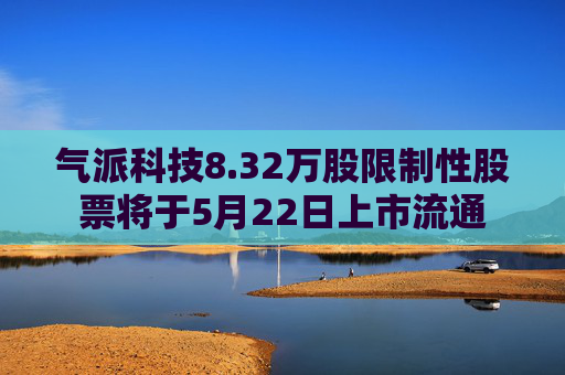 气派科技8.32万股限制性股票将于5月22日上市流通