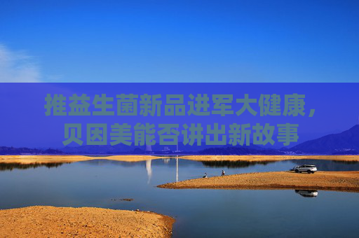 推益生菌新品进军大健康，贝因美能否讲出新故事  第1张