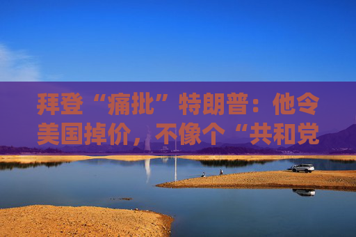 拜登“痛批”特朗普：他令美国掉价，不像个“共和党总统”！