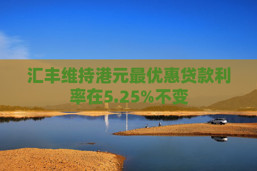 汇丰维持港元最优惠贷款利率在5.25%不变