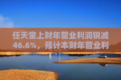 任天堂上财年营业利润锐减46.6%，预计本财年营业利润增长13%