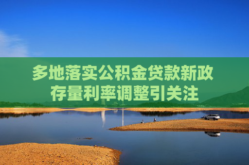 多地落实公积金贷款新政 存量利率调整引关注