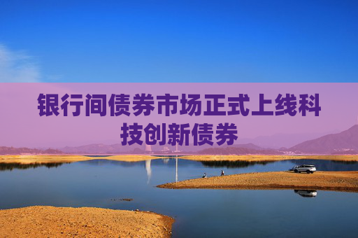 银行间债券市场正式上线科技创新债券