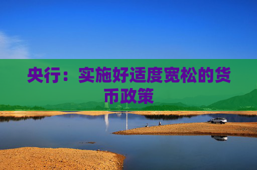 央行：实施好适度宽松的货币政策