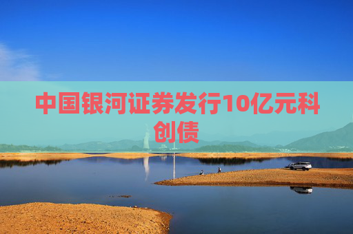 中国银河证券发行10亿元科创债