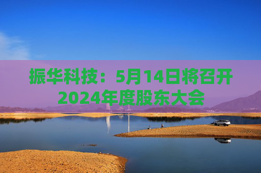 振华科技：5月14日将召开2024年度股东大会