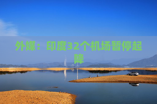 外媒：印度32个机场暂停起降