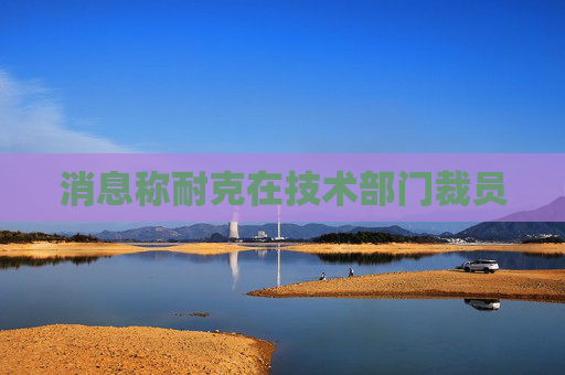 消息称耐克在技术部门裁员