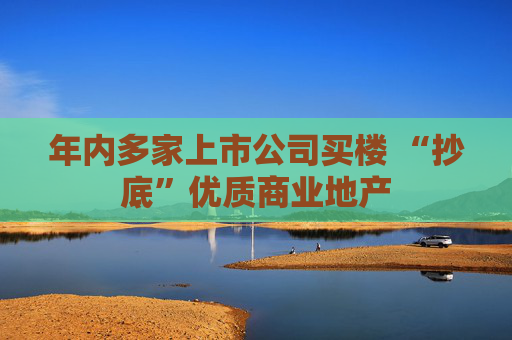 年内多家上市公司买楼 “抄底”优质商业地产