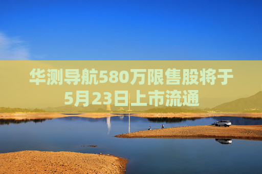 华测导航580万限售股将于5月23日上市流通