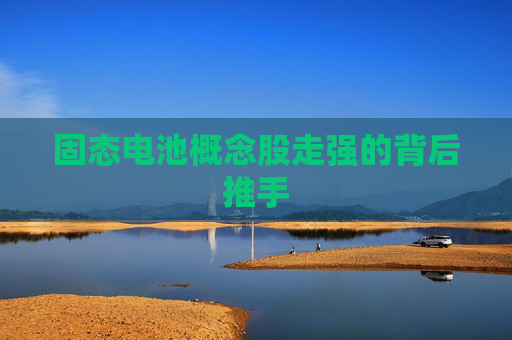 固态电池概念股走强的背后推手