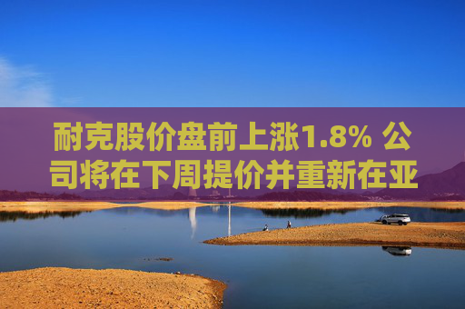 耐克股价盘前上涨1.8% 公司将在下周提价并重新在亚马逊上销售