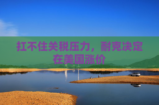扛不住关税压力，耐克决定在美国涨价