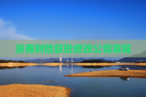 浙商财险获批修改公司章程