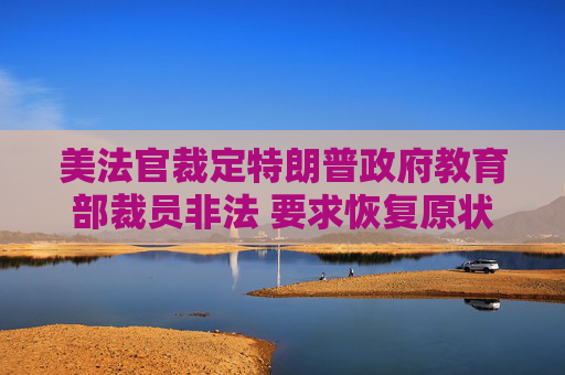 美法官裁定特朗普政府教育部裁员非法 要求恢复原状