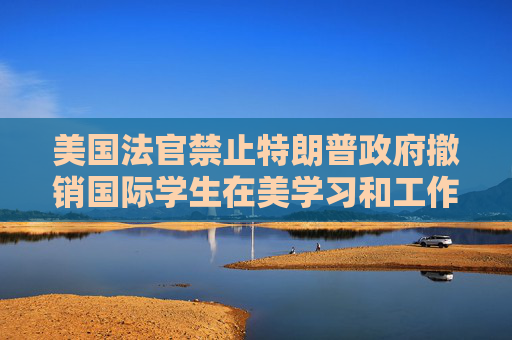 美国法官禁止特朗普政府撤销国际学生在美学习和工作的合法身份