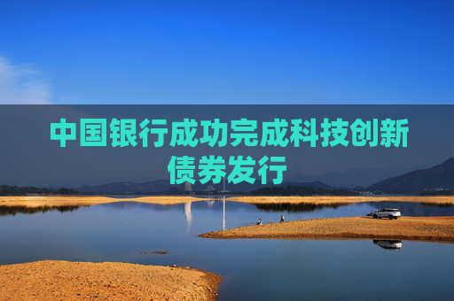 中国银行成功完成科技创新债券发行