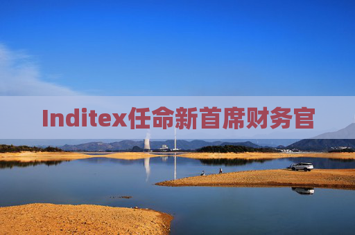 Inditex任命新首席财务官