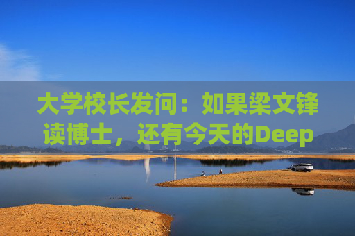大学校长发问：如果梁文锋读博士，还有今天的DeepSeek吗？