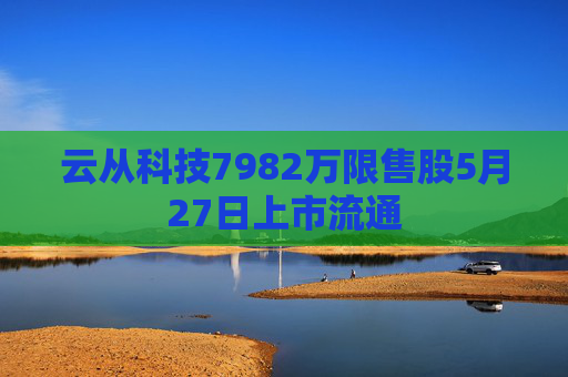 云从科技7982万限售股5月27日上市流通