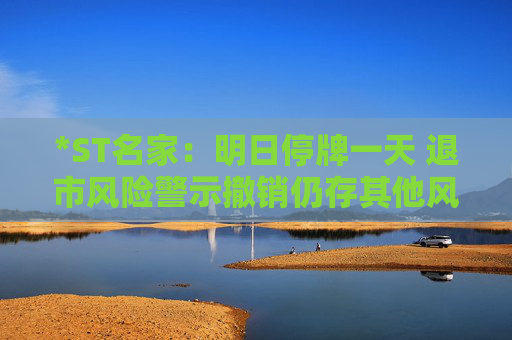 *ST名家：明日停牌一天 退市风险警示撤销仍存其他风险