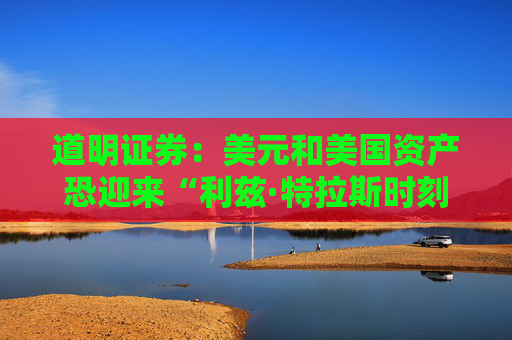 道明证券：美元和美国资产恐迎来“利兹·特拉斯时刻”