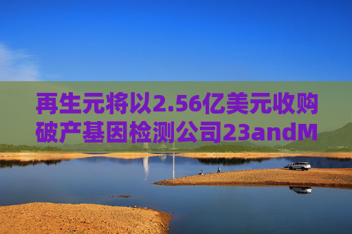 再生元将以2.56亿美元收购破产基因检测公司23andMe