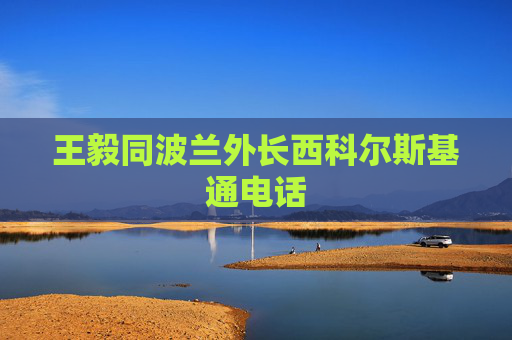 王毅同波兰外长西科尔斯基通电话