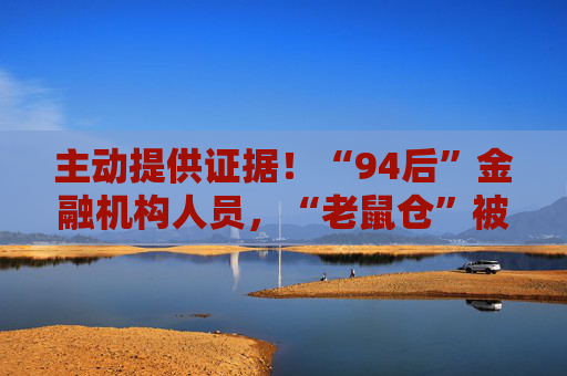 主动提供证据！“94后”金融机构人员，“老鼠仓”被罚！