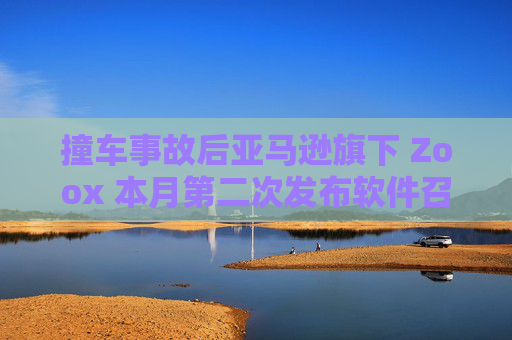撞车事故后亚马逊旗下 Zoox 本月第二次发布软件召回