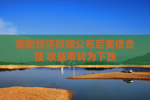 美国经济数据公布后美债走强 收益率转为下跌