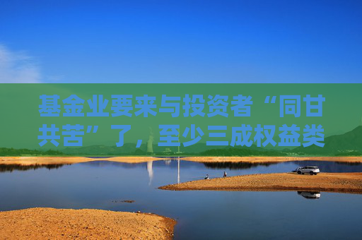 基金业要来与投资者“同甘共苦”了，至少三成权益类基金应被扣一半管理费丨21理财私房课