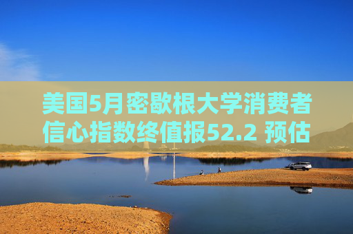 美国5月密歇根大学消费者信心指数终值报52.2 预估为51.5