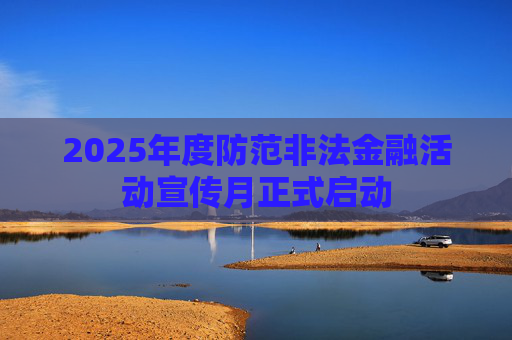 2025年度防范非法金融活动宣传月正式启动