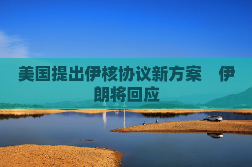 美国提出伊核协议新方案　伊朗将回应