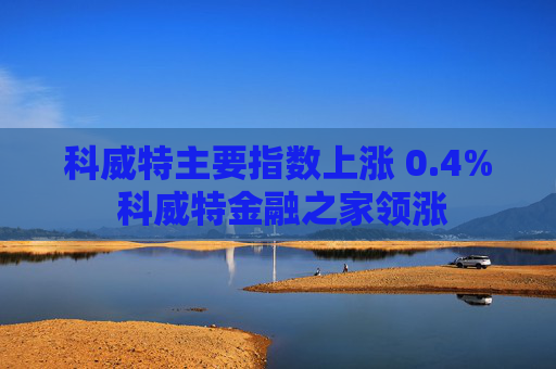 科威特主要指数上涨 0.4% 科威特金融之家领涨