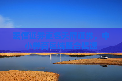 宏信证券更名天府证券，中小券商区域整合提速
