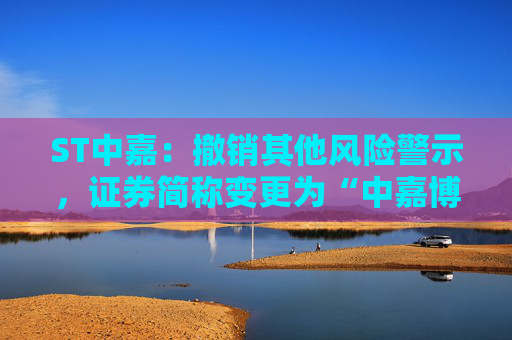 ST中嘉：撤销其他风险警示，证券简称变更为“中嘉博创”